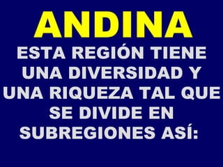 ANDINA ESTA REGIÓN TIENE UNA DIVERSIDAD Y UNA RIQUEZA TAL QUE SE DIVIDE EN SUBREGIONES ASÍ:  