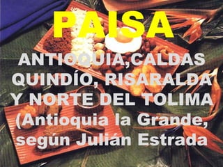 ANTIOQUIA,CALDAS QUINDÍO, RISARALDA Y NORTE DEL TOLIMA (Antioquia la Grande, según Julián Estrada PAISA 