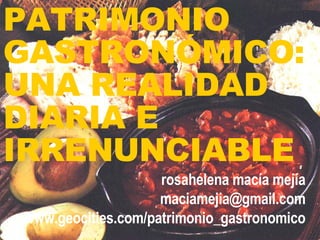 PATRIMONIO GASTRONÓMICO:  UNA REALIDAD DIARIA E IRRENUNCIABLE rosahelena macía mejía [email_address] www.geocities.com/patrimonio_gastronomico 