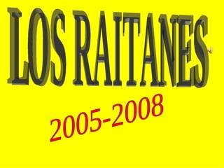 LOS RAITANES 2005-2008 