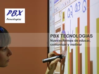 PBX TECNOLOGIAS Nuevas formas de educar, comunicar y motivar 