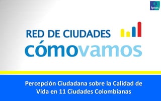 Percepción Ciudadana sobre la Calidad de
Vida en 11 Ciudades Colombianas
 