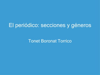 El periódico: secciones y géneros Tonet Boronat Torrico 