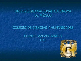 UNIVERSIDAD NACIONAL AUTÓNOMA DE MÉXICO COLEGIO DE CIENCIAS Y HUMANIDADES  PLANTEL AZCAPOTZALCO 031 