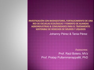 Johanny Pérez & Tania Pérez
Asesores:
Prof. Raúl Botero, MVz
Prof. Pratap Pullammanappallil, PhD
 