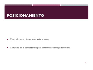 POSICIONAMIENTO
 Centrado en el cliente y sus valoraciones
 Centrado en la competencia para determinar ventajas sobre ella
14
 