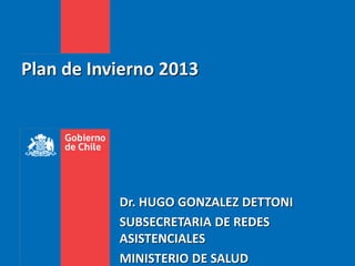 Plan de Invierno 2013
Dr. HUGO GONZALEZ DETTONI
SUBSECRETARIA DE REDES
ASISTENCIALES
MINISTERIO DE SALUD
 