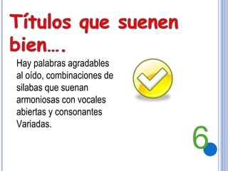 Hay palabras agradables al oído, combinaciones de silabas que suenan armoniosas con vocales abiertas y consonantes Variadas. 6 