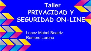 Taller 
PRIVACIDAD Y 
SEGURIDAD ON-LINE 
Lopez Mabel Beatriz 
Romero Lorena 
 