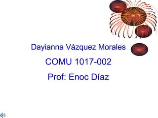 Dayianna Vázquez Morales COMU 1017-002 Prof: Enoc Díaz 