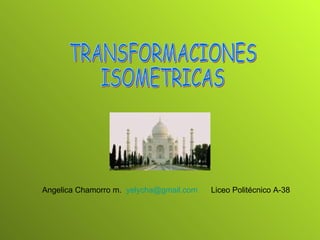 TRANSFORMACIONES  ISOMETRICAS Angelica Chamorro m.  [email_address]   Liceo Politécnico A-38  