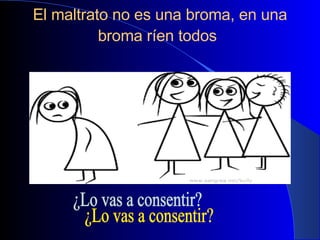 El maltrato no es una broma, en una broma ríen todos   ¿Lo vas a consentir? 