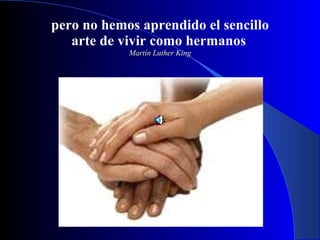 pero no hemos aprendido el sencillo arte de vivir como hermanos   Martín Luther King 