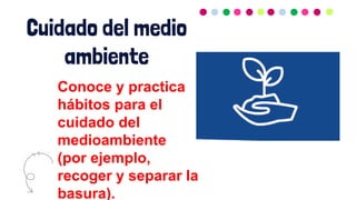 Cuidado del medio
ambiente
Conoce y practica
hábitos para el
cuidado del
medioambiente
(por ejemplo,
recoger y separar la
basura).
 
