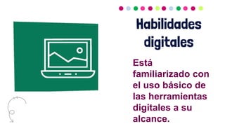 Habilidades
digitales
Está
familiarizado con
el uso básico de
las herramientas
digitales a su
alcance.
 