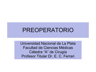 PREOPERATORIO Universidad Nacional de La Plata Facultad de Ciencias Médicas Cátedra “A” de Cirugía Profesor Titular Dr. E. C. Ferrari 