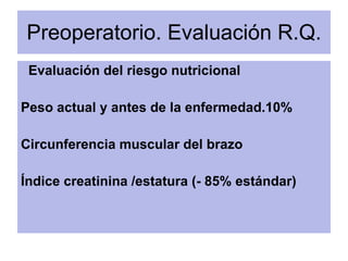 Preoperatorio. Evaluación R.Q. <ul><li>Evaluación del riesgo nutricional </li></ul><ul><li>Peso actual y antes de la enfer...