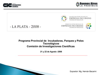 Expositor: Mg. Hernán Bacarini Programa Provincial de  Incubadoras, Parques y Polos Tecnológicos Comisión de Investigaciones Científicas  21 y 22 de Agosto -2008 