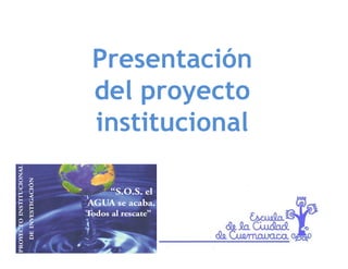 Presentación
P         ió
del
d l proyecto
           t
institucional
 