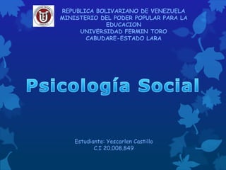 REPUBLICA BOLIVARIANO DE VENEZUELA
MINISTERIO DEL PODER POPULAR PARA LA
EDUCACION
UNIVERSIDAD FERMIN TORO
CABUDARE-ESTADO LARA
Estudiante: Yescarlen Castillo
C.I 20.008.849
 