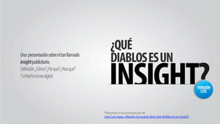 *Apoyado en la presentación de
Juan Luis Isaza: ¿Alguien me puede decir qué diablos es un insight?
 