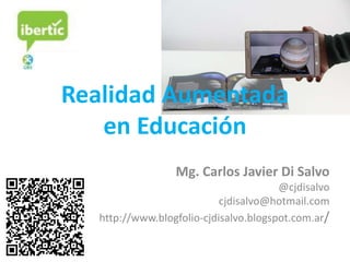Realidad Aumentada
en Educación
Mg. Carlos Javier Di Salvo
@cjdisalvo
cjdisalvo@hotmail.com
http://www.blogfolio-cjdisalvo.blogspot.com.ar/
 