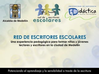 RED DE ESCRITORES ESCOLARES Una experiencia pedagógica para formar niños y jóvenes lectores y escritores en la ciudad de Medellín 