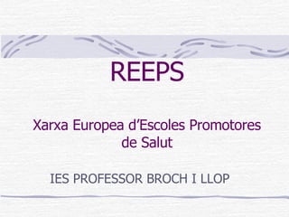 REEPS Xarxa Europea d’Escoles Promotores de Salut IES PROFESSOR BROCH I LLOP 
