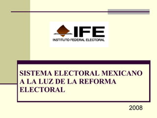 SISTEMA ELECTORAL MEXICANO  A LA LUZ DE LA REFORMA ELECTORAL 2008 