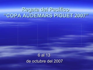 Regata del Pacífico  “COPA AUDEMARS PIGUET 2007” 6 al 13  de octubre del 2007 