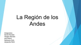 La Región de los
Andes
Integrantes:
Daniel Paredes
Yorgelis Morales
Ana Piñero
Neshama Celis
Alejandra Petit
 