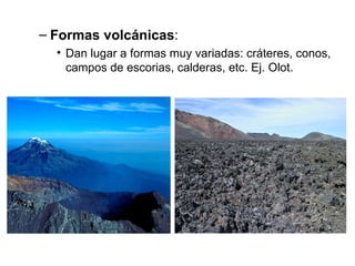 Formas volcánicas : Dan lugar a formas muy variadas: cráteres, conos, campos de escorias, calderas, etc. Ej. Olot. 