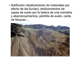 Solifluxión (deslizamiento de materiales por efecto de las lluvias): deslizamientos de capas de suelo por la ladera de una montaña y abarrancamientos, pérdida de suelo, caída de bloques … 