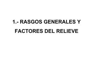 1.- RASGOS GENERALES Y FACTORES DEL RELIEVE 