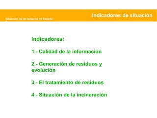 Situación de las basuras en España - Greenpeace Indicadores de situación Indicadores: 1.- Calidad de la información 2.- Generación de residuos y evolución 3.- El tratamiento de residuos 4.- Situación de la incineración 