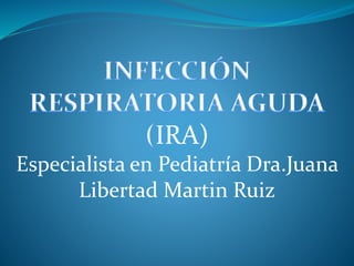IRA)
Especialista en Pediatría Dra.Juana
Libertad Martin Ruiz
 