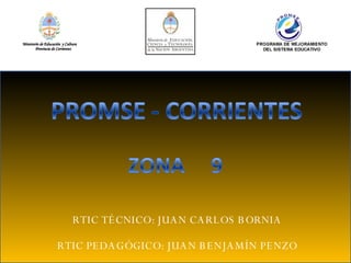 RTIC TÉCNICO: JUAN CARLOS BORNIA RTIC PEDAGÓGICO: JUAN BENJAMÍN PENZO Ministerio de Educación   y Cultura Provincia de Corrientes 