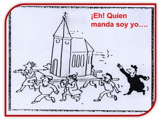 ¡Eh! Quien 
manda soy yo…. 
 