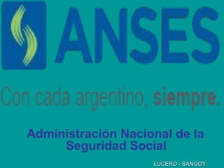 Administración Nacional de la
Seguridad Social
LUCERO - SANGOYLUCERO - SANGOY
 