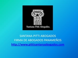SANTANA-PITTI ABOGADOS FIRMA DE ABOGADOS PANAMEÑOS http://www.pittisantanaabogados.com   