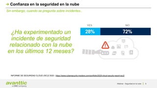 Webinar - Seguridad en la nube 6
Sin embargo, cuando se pregunta sobre incidentes..
Confianza en la seguridad en la nube
¿Ha experimentado un
incidente de seguridad
relacionado con la nube
en los últimos 12 meses?
INFORME DE SEGURIDAD CLOUD (ISC)2 2020 - https://www.cybersecurity-insiders.com/portfolio/2020-cloud-secuity-report-isc2/
 
