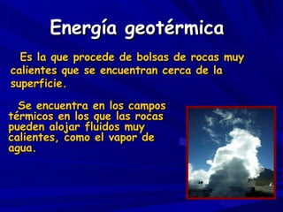 Energía geotérmica Se encuentra en los campos térmicos en los que las rocas pueden alojar fluidos muy calientes, como el v...