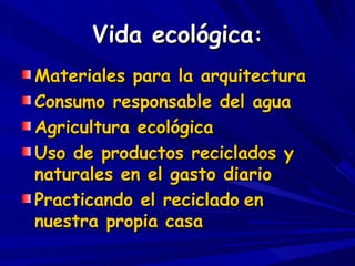 Vida ecológica : <ul><li>Materiales para la arquitectura </li></ul><ul><li>Consumo responsable del agua </li></ul><ul><li>...