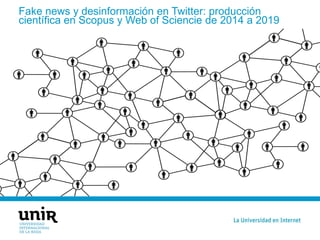 Fake news y desinformación en Twitter: producción
científica en Scopus y Web of Sciencie de 2014 a 2019
 