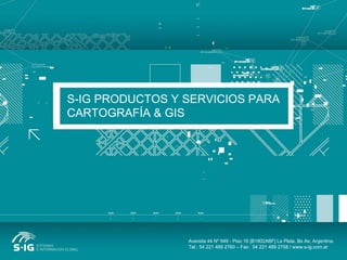 S-IG PRODUCTOS Y SERVICIOS PARA CARTOGRAFÍA & GIS Avenida 44 Nº 949 - Piso 16 [B1902ABF] La Plata, Bs As, Argentina. Tel.: 54 221 489 2760 – Fax:  54 221 489 2758 / www.s-ig.com.ar 