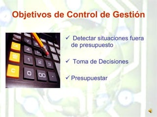 Objetivos de Control de Gestión Detectar situaciones fuera de presupuesto Toma de Decisiones Presupuestar  