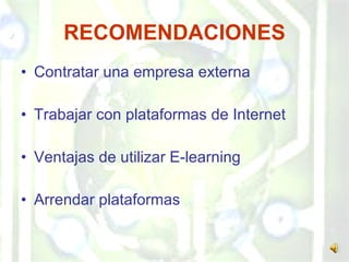 RECOMENDACIONES Contratar una empresa externa Trabajar con plataformas de Internet Ventajas de utilizar E-learning Arrendar plataformas 