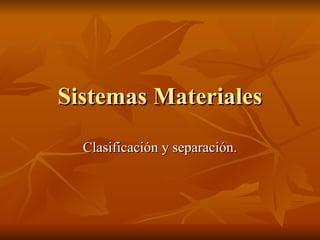 Sistemas Materiales Clasificación y separación. 