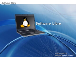 ““Libre como laLibre como la
libertad”libertad”
Free Software
“Free as in freedom”
Software LibreSoftware Libre
Software LibreSoftware Libre
 
