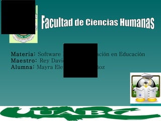 Materia:  Software Libre y Aplicación en Educación Maestro:  Rey David Román  Alumna:  Mayra Elena Leyva Muñoz Facultad de Ciencias Humanas  